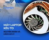 Quạt của máy laptop kêu to: Nguyên nhân và cách xử lý