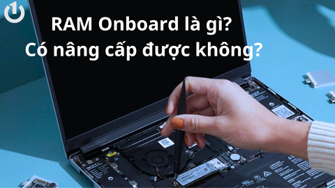 RAM onboard là gì? Có nâng cấp RAM onboard được không?