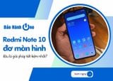 Redmi Note 10 đơ màn hình, đâu là giải pháp tiết kiệm nhất?