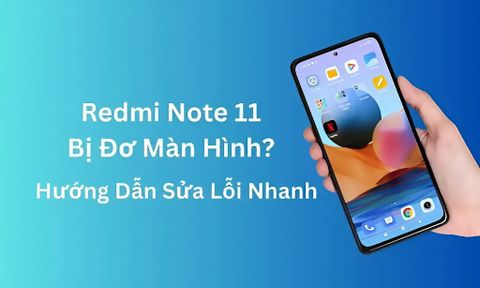 Làm gì khi Redmi Note 11 bị đơ màn hình? Hướng dẫn sửa lỗi nhanh