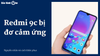 Điện thoại Redmi 9C bị đơ cảm ứng? Đâu là giải pháp hiệu quả?