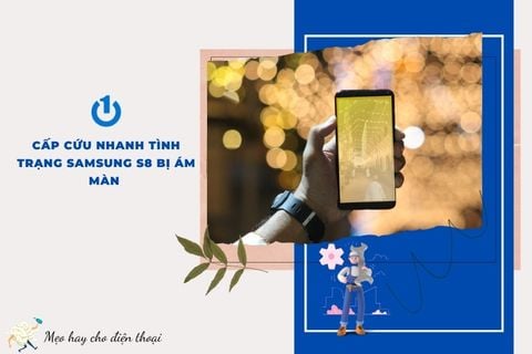 Cấp cứu nhanh tình trạng Samsung S8 bị ám màn