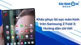 Khắc phục lỗi Samsung Z Fold3 bị sọc màn hình: Hướng dẫn chi tiết