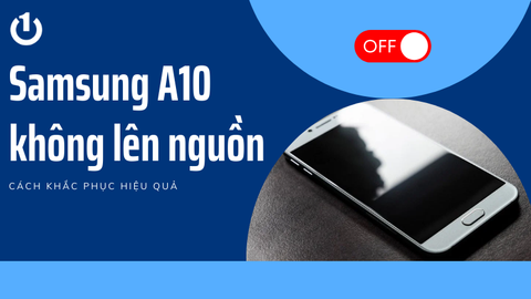 Vì sao Samsung A10 không lên nguồn? Cách khắc phục thế nào?