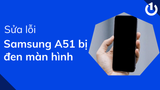 Sửa lỗi Samsung A51 bị đen màn hình hiệu quả 100% tại nhà