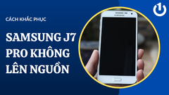 Mẹo xử lý Samsung J7 Pro không lên nguồn đơn giản, nhanh chóng
