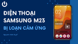 Samsung M23 bị loạn cảm ứng là tình trạng gì? Khắc phục ra sao?