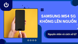 Samsung M54 5G không lên nguồn do đâu? Cách sửa thế nào?