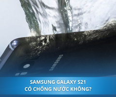 Samsung S21 có chống nước không? Gợi ý dòng Samsung có khả năng chịu nước, giá rẻ