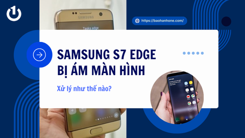 Khắc phục Samsung S7 Edge bị ám màn hình hiệu quả, nhanh chóng