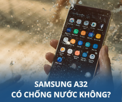 Samsung A32 có chống nước không? Cách xử lý nhanh khi Samsung bị rơi vào nước