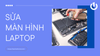 Lý do khiến màn hình laptop bị hư? Sửa màn hình laptop uy tín ở đâu?