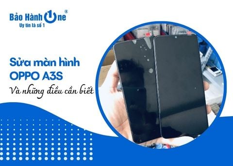 Sửa màn hình OPPO A3S và những điều cần biết