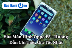 Sửa Màn Hình Oppo F5 - Hướng Dẫn Chi Tiết, Giá Tốt Nhất