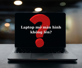 Tại sao laptop mở không lên màn hình? Chi tiết nguyên nhân và hướng xử lý ít tốn kém