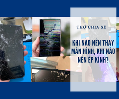 Thợ sửa chia sẻ: Khi nào nên thay màn hình, khi nào nên ép kính?