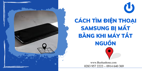 Tổng hợp cách tìm điện thoại Samsung bị mất khi máy tắt nguồn