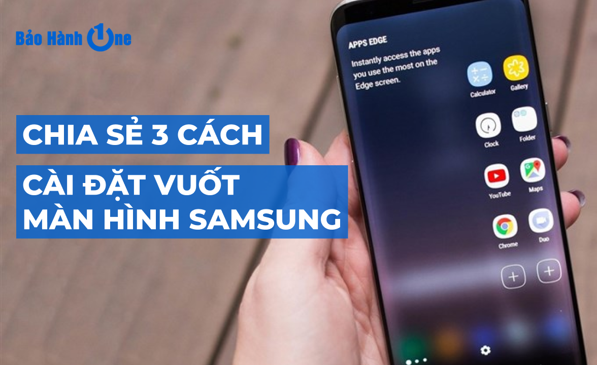 Chia sẻ 3 cách cài đặt vuốt màn hình Samsung để sử dụng nhanh chóng hơn