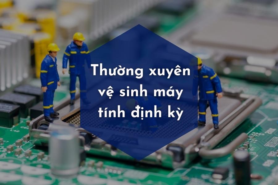 Thường xuyên vệ sinh máy tính định kỳ