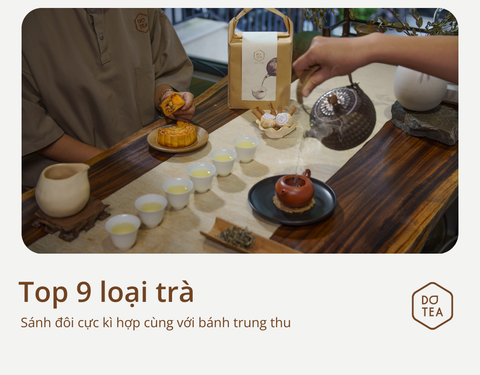 TOP 9 LOẠI TRÀ CAO CẤP SÁNH ĐÔI VỚI BÁNH TRUNG THU CHO ĐÊM “THƯỞNG NGUYỆT” THÊM TRỌN VẸN