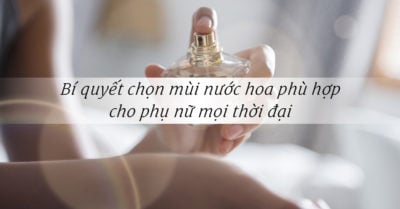 Bí quyết chọn mùi nước hoa phù hợp cho phụ nữ mọi thời đại