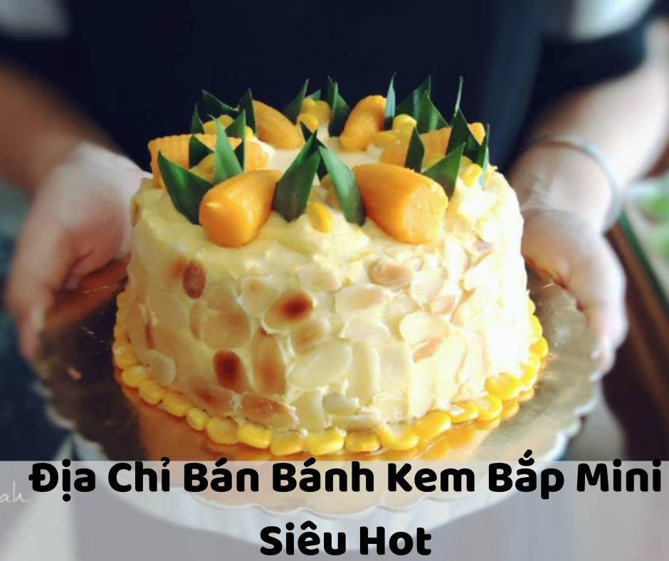 Top 13 Địa Chỉ Bán Bánh Kem Bắp Mini “Siêu Hot” Không Thể Bỏ Qua Tại Sài Gòn