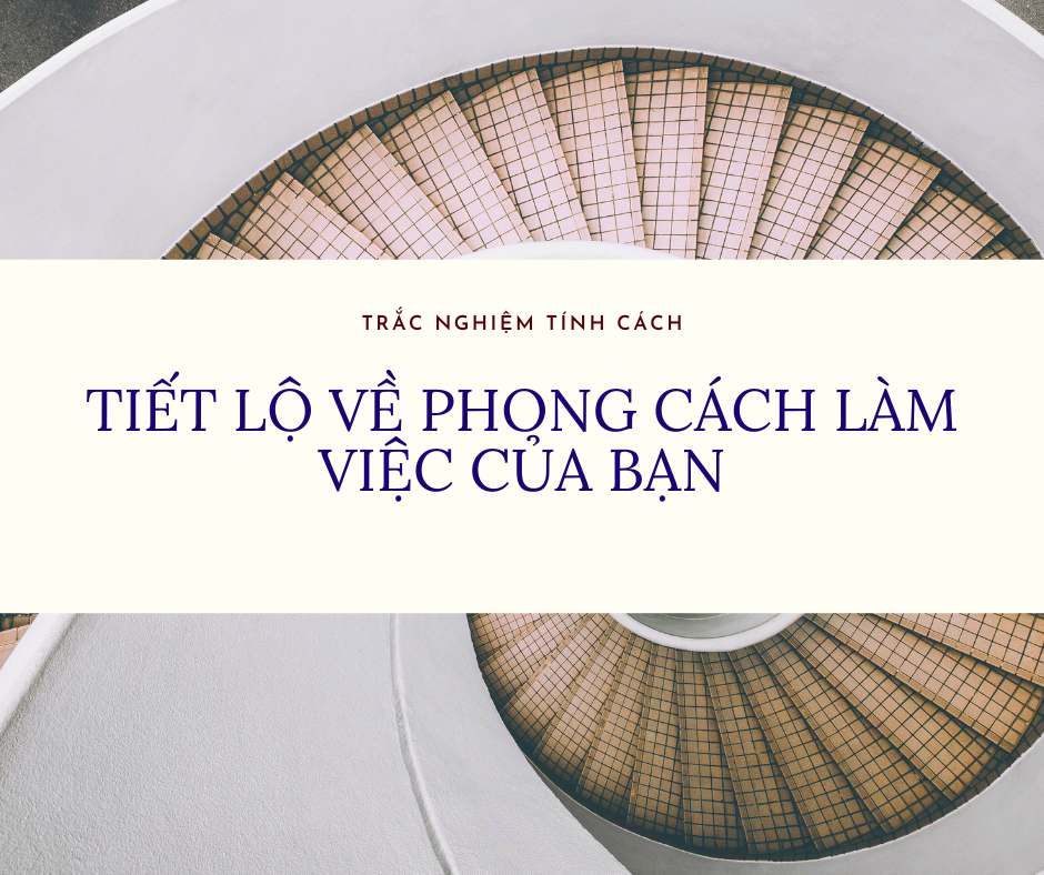 TRẮC NGHIỆM TÍNH CÁCH - TIẾT LỘ VỀ PHONG CÁCH LÀM VIỆC CỦA BẠN