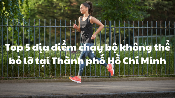 Top 5 địa điểm chạy bộ không thể bỏ lỡ tại Thành phố Hồ Chí Minh