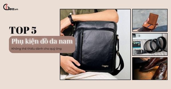5 phụ kiện đồ da nam không thể thiếu trong tủ đồ quý ông hiện đại