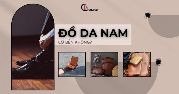 Đồ da nam có bền không? Cách chọn mua phụ kiện da chuẩn hàng cao cấp