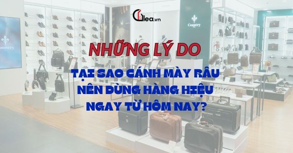 Lý do cánh mày râu nên dùng hàng hiệu ngay từ hôm nay