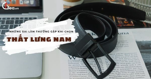 Sai lầm thường gặp khi chọn thắt lưng nam và cách tránh mắc phải