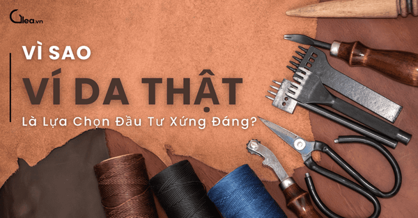 Vì sao ví da thật là lựa chọn đầu tư xứng đáng?