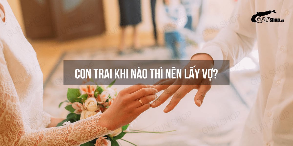 Con trai khi nào thì nên lấy vợ? Kết hôn muộn có sao không?