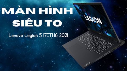 Đánh giá laptop gaming Lenovo Legion 5 17ITH6 2021 - Core i7 11800H RTX3050Ti 17.3 inch FHD 144Hz
