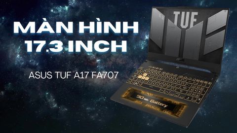 Đánh giá laptop gaming ASUS TUF A17 FA707 - Ryzen 7 6800H NVIDIA RTX 3050 17.3 inch FHD 144Hz