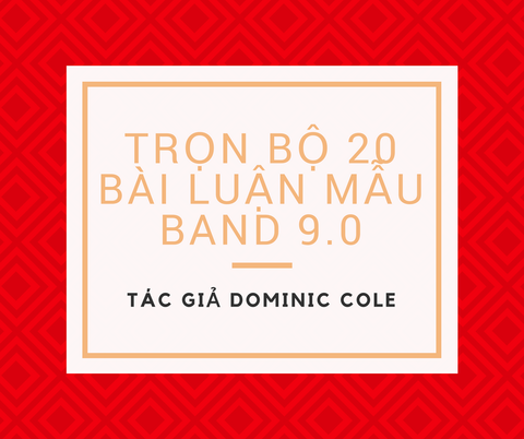 TRỌN BỘ 20 BÀI LUẬN MẪU BAND 9.0 - TÁC GIẢ DOMINIC COLE