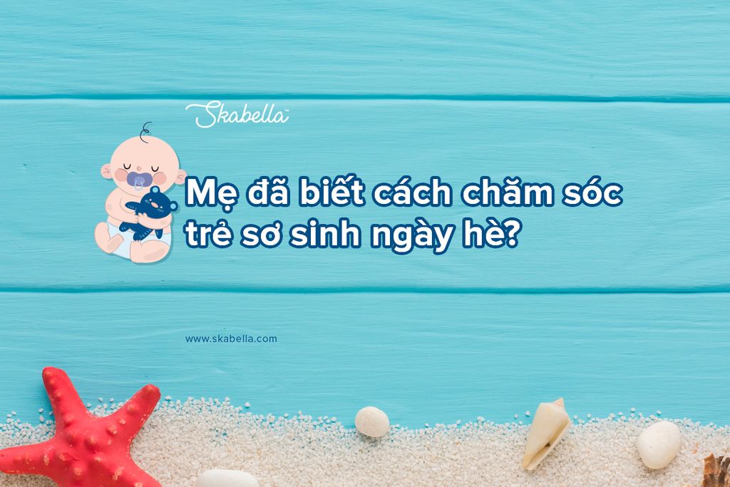 MẸ ĐÃ BIẾT CÁCH CHĂM SÓC BÉ SƠ SINH VÀO MÙA HÈ?