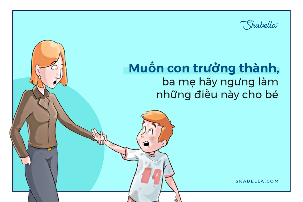 MUỐN CON TRƯỞNG THÀNH, BA MẸ NÊN TRÁNH LÀM NHỮNG ĐIỀU NÀY CHO CON