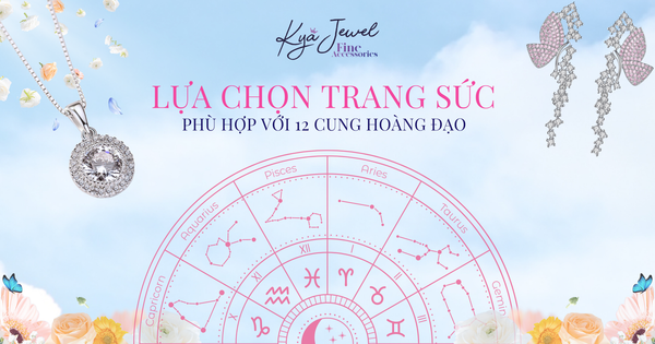 LỰA CHỌN TRANG SỨC PHÙ HỢP VỚI 12 CUNG HOÀNG ĐẠO