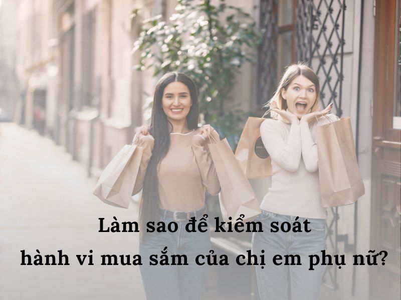 VÌ SAO PHỤ NỮ NGÀY NAY LẠI NGHIỆN MUA SẮM