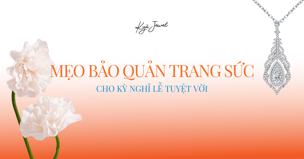 MẸO BẢO QUẢN TRANG SỨC CHO KỲ NGHỈ LỄ TUYỆT VỜI