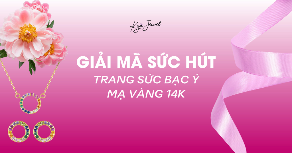 GIẢI MÃ SỨC HÚT TRANG SỨC BẠC Ý MẠ VÀNG 14K