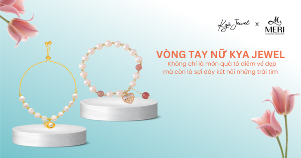 VÒNG TAY NỮ KYA JEWEL KHÔNG CHỈ LÀ MÓN QUÀ TÔ ĐIỂM VẺ ĐẸP MÀ CÒN LÀ SỢI DÂY KẾT NỐI NHỮNG TRÁI TIM