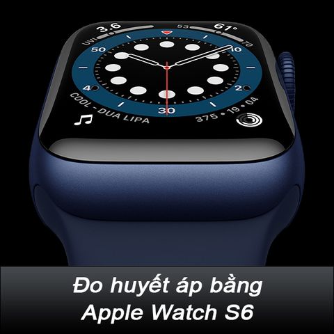 Tính năng siêu hot của Apple Watch S6 đo huyết áp cực chuẩn