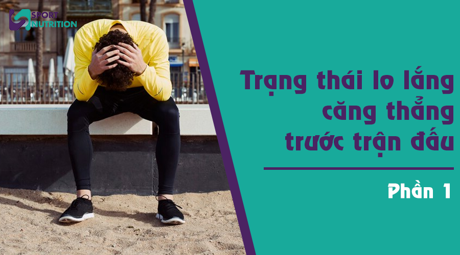 Trạng thái lo lắng căng thẳng trước trận đấu (phần 1)