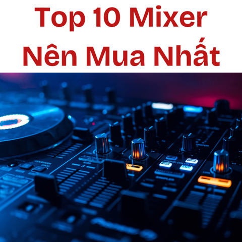 Top 10 Thương Hiệu Mixer Nổi Tiếng Nhất Thế Giới
