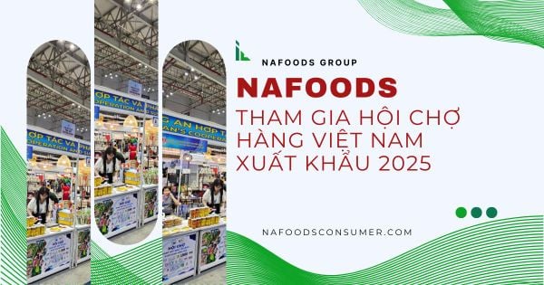 Hội Chợ Hàng Việt Nam Tiêu Biểu Xuất Khẩu 2025 - Dấu Ấn Nổi Bật Của Sản Phẩm Tiêu Dùng Nafoods