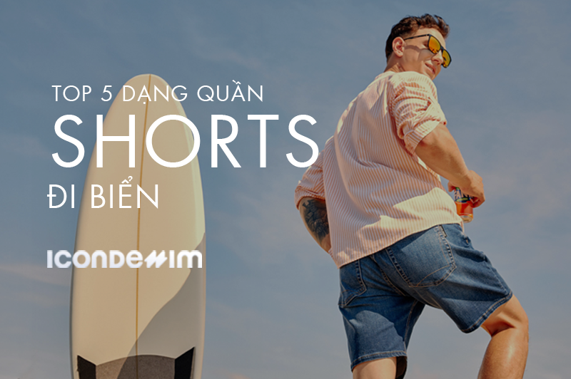 TOP 5 DẠNG QUẦN SHORTS NAM ĐI BIỂN PHONG CÁCH, THOẢI MÁI NHẤT CHO DỊP DU LỊCH HÈ