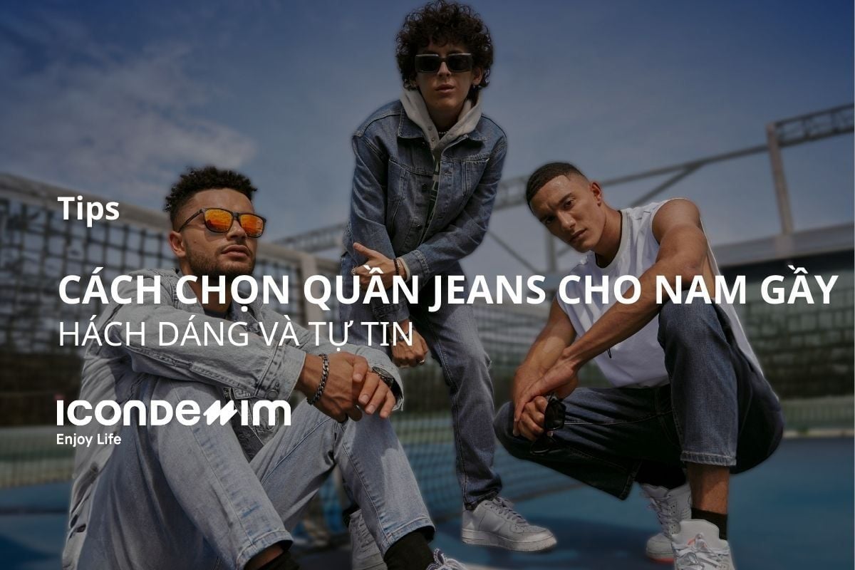 Cách chọn quần jeans cho nam gầy hack dáng và tự tin